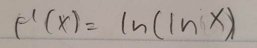 f'(x)=ln (ln x)