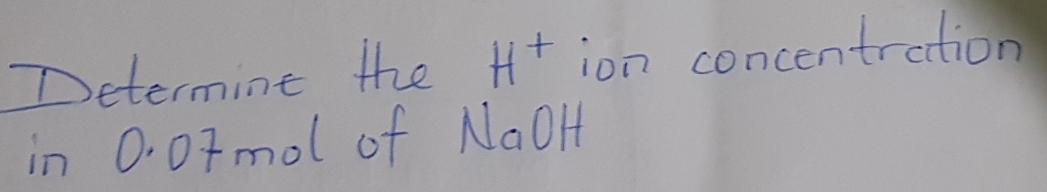 Determine the H^+ ion concentration 
in 0. 0rmol of NaOH