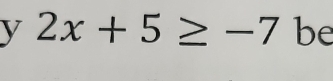 2x+5≥ -7 be