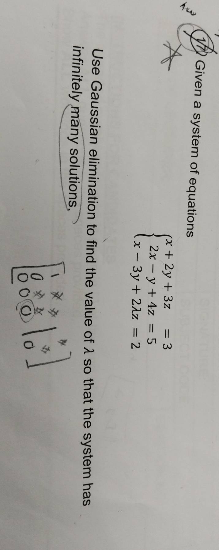 Given a system of equations
beginarrayl x+2y+3z=3 2x-y+4z=5 x-3y+2lambda z=2endarray.
Use Gaussian elimination to find the value of λ so that the system has 
infinitely many solutions.