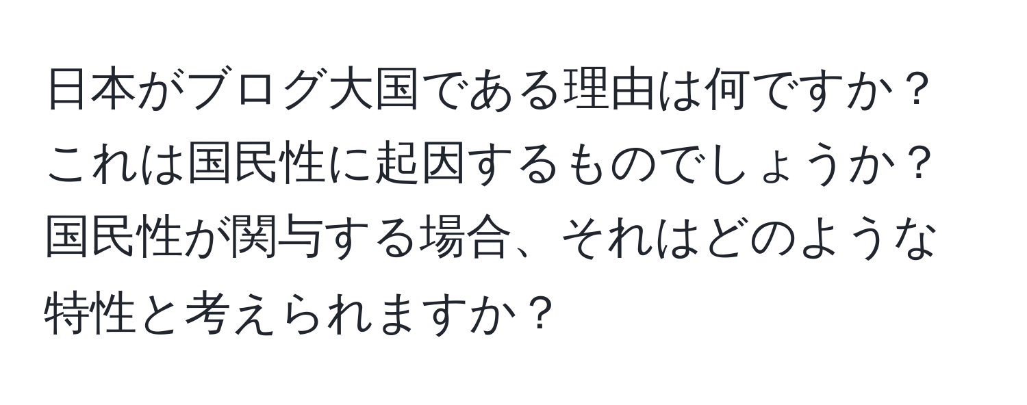 日本がブログ大国である理由は何ですか？これは国民性に起因するものでしょうか？国民性が関与する場合、それはどのような特性と考えられますか？