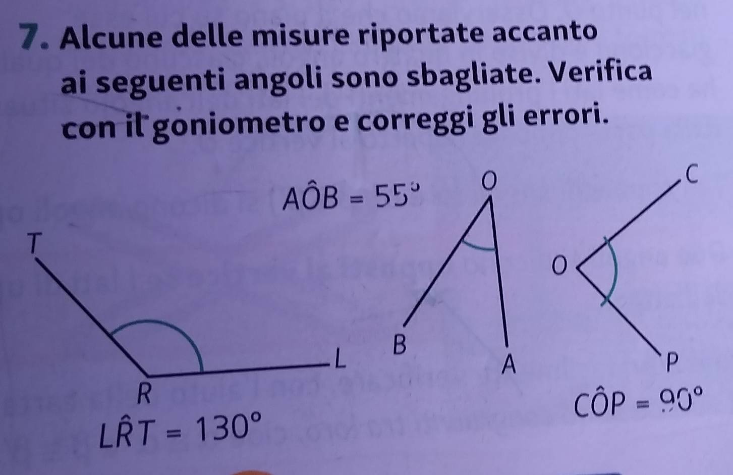 Alcune delle misure riportate accanto 
ai seguenti angoli sono sbagliate. Verifica 
con il goniometro e correggi gli errori.
Ahat OB=55°
Cwidehat OP=90°
Lwidehat RT=130°