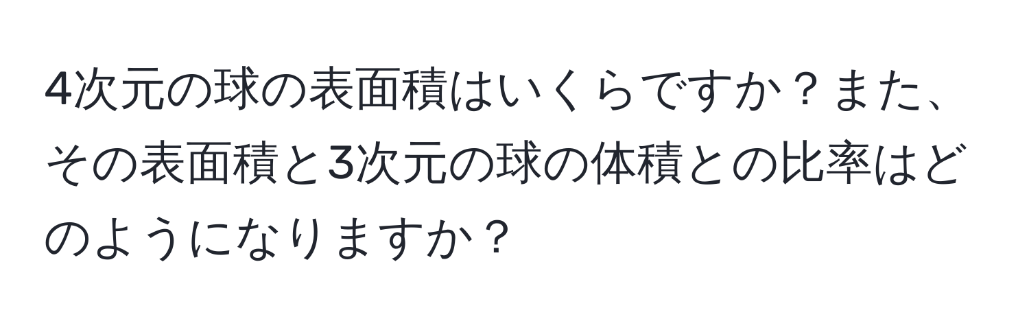 4次元の球の表面積はいくらですか？また、その表面積と3次元の球の体積との比率はどのようになりますか？