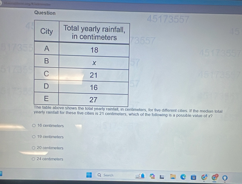 all, in centimeters, for five different cities. If the median total
yearly rainfall for these five cities is 21 centimeters, which of the following is a possible value of x?
16 centimeters
19 centimeters
20 centimeters
24 centimeters
Search