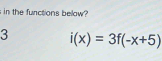 in the functions below?
3
i(x)=3f(-x+5)