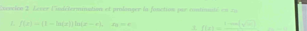 Lever l'indétermination et prolonger la fonction par continuté en zu 
L f(x)=(1-ln (x))ln (x-e), x_0=e° f(x)=frac 1-cos (sqrt(x)) □  
3.