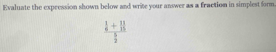 Evaluate the expression shown below and write your answer as a fraction in simplest form.
frac  1/6 + 11/15  5/2 