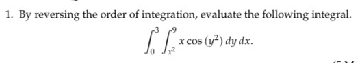 By reversing the order of integration, evaluate the following integral.
∈t _0^(3∈t _x^2)^9xcos (y^2)dydx.