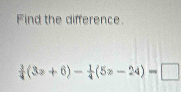 Find the difference.
(3x+6)- 1/4 (5x-24)=□