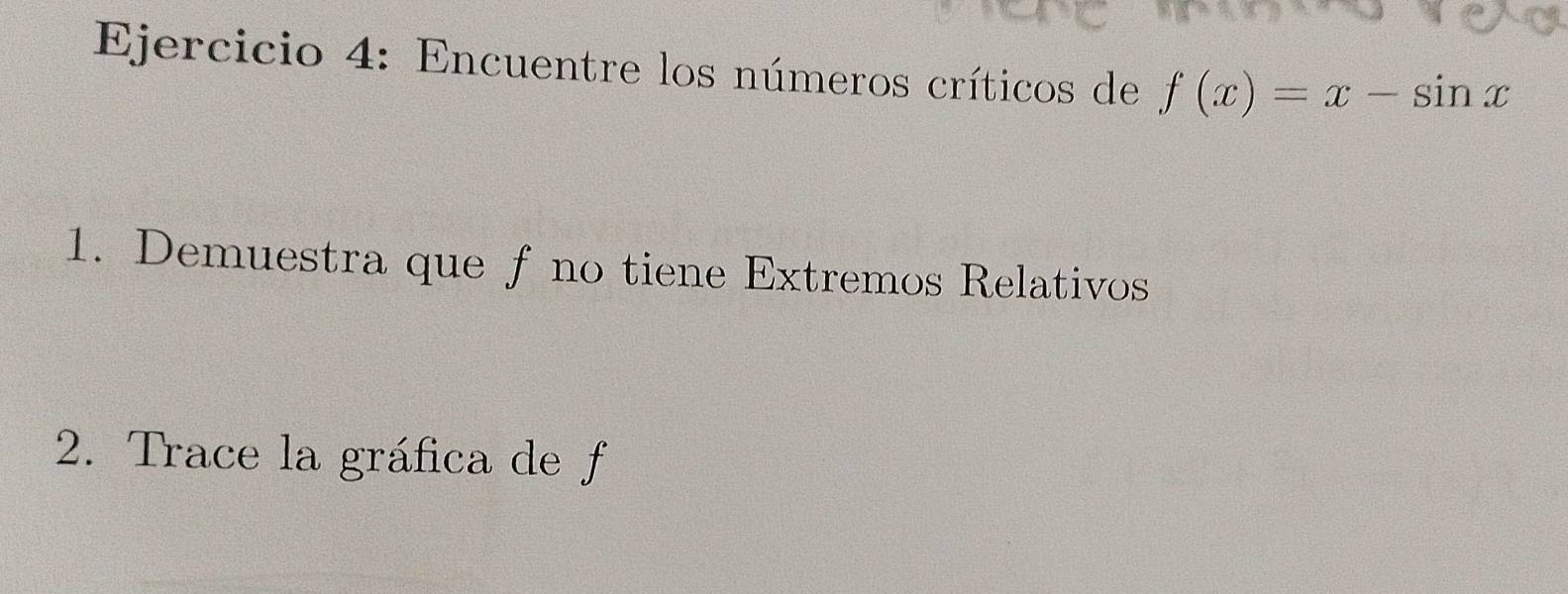 Encuentre los números críticos de f(x)=x-sin x
1. Demuestra que ƒ no tiene Extremos Relativos 
2. Trace la gráfica de f