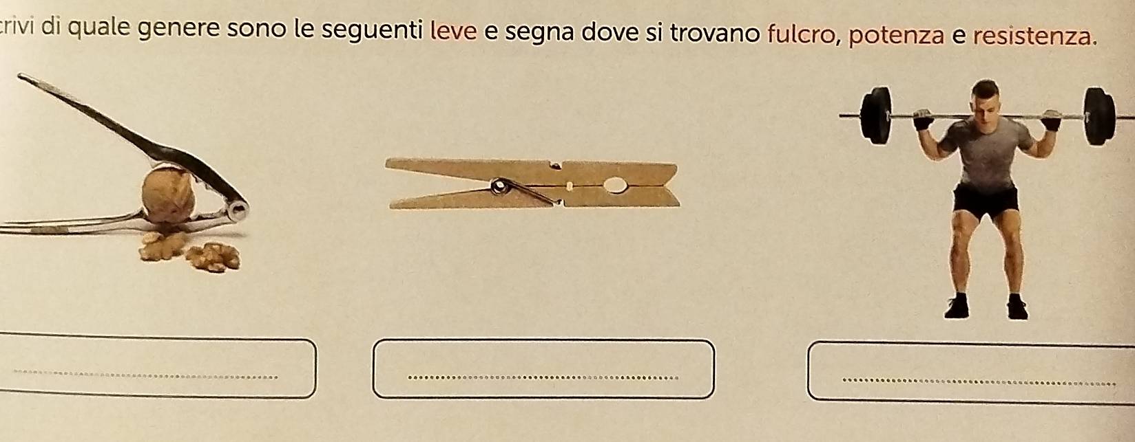 crivi di quale genere sono le seguenti leve e segna dove si trovano fulcro, potenza e resistenza. 
_ 
_ 
_ 
_