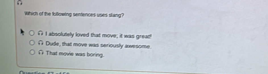 Which of the following sentences uses slang?
I absolutely loved that move; it was great!
Dude, that move was seriously awesome.
∩That movie was boring.