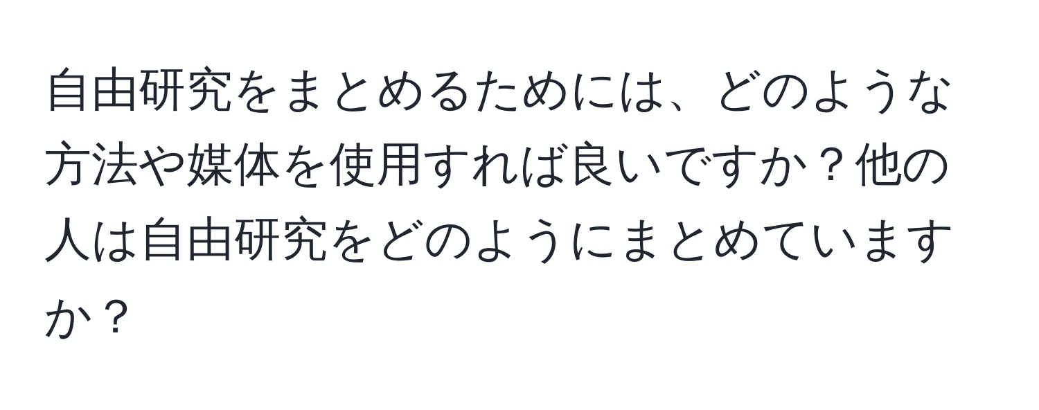 自由研究をまとめるためには、どのような方法や媒体を使用すれば良いですか？他の人は自由研究をどのようにまとめていますか？