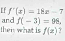 If f'(x)=18x-7
and f(-3)=98, 
then what is f(x) ?