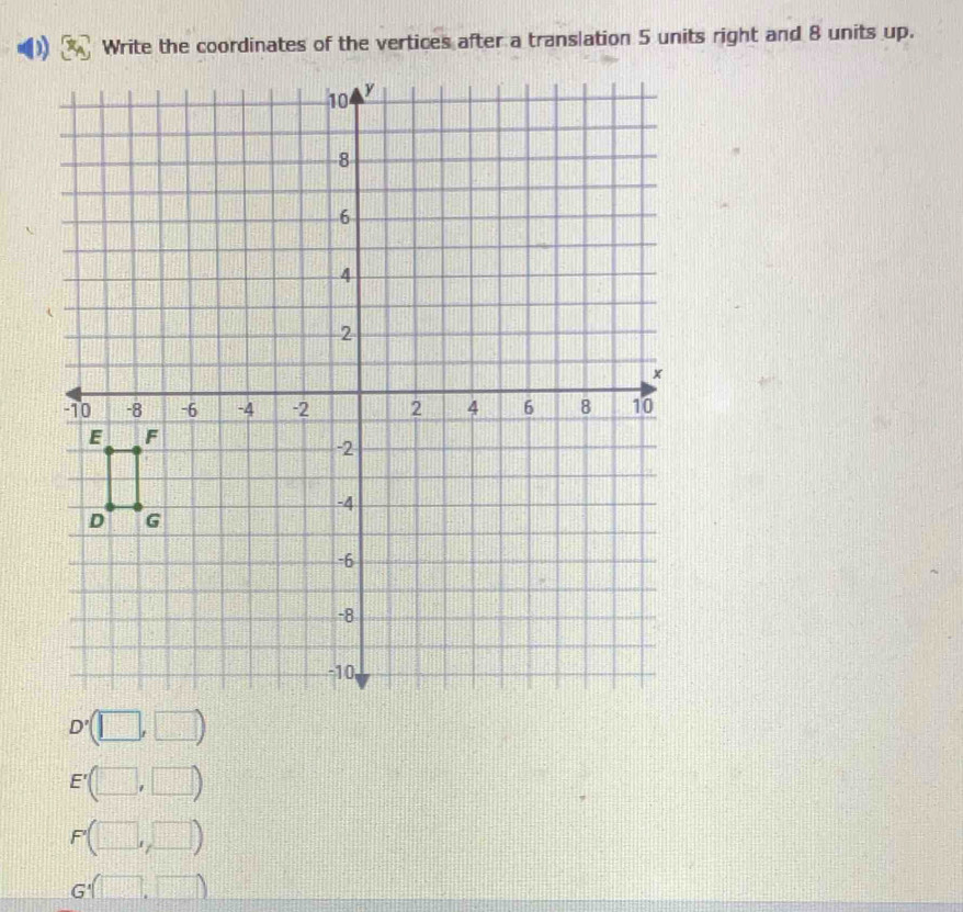 Write the coordinates of the vertices after a translation 5 units right and 8 units up.
D'  (1+(-2))/(-2)(-2) =□ (n+1)
E' _ , □ 
_ 