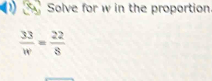Solve for w in the proportion
 33/w = 22/8 