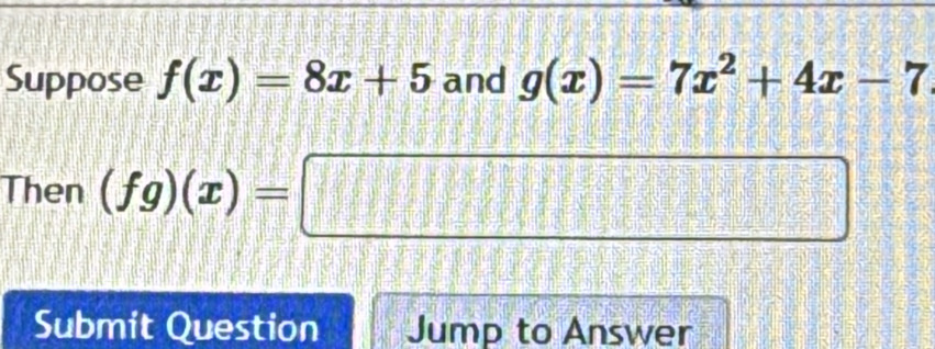 Suppose f(x)=8x+5 and g(x)=7x^2+4x-7
Then (fg)(x)=□
Submit Question Jump to Answer