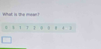 What is the mean?
0 5 1 7 2 0 0 8 4 3