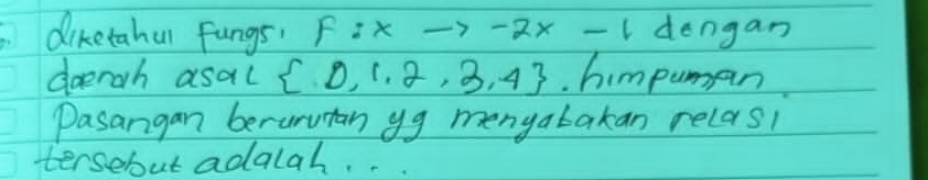 diketahul fungs! F:xto -2x-1 dengan 
doerah asal  0,1,2,3,4. himpuman 
Pasangan beruruian yg menyatakan relas1 
tersebut adalah. .