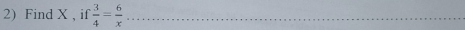 Find X , if  3/4 = 6/x  _ 
_
