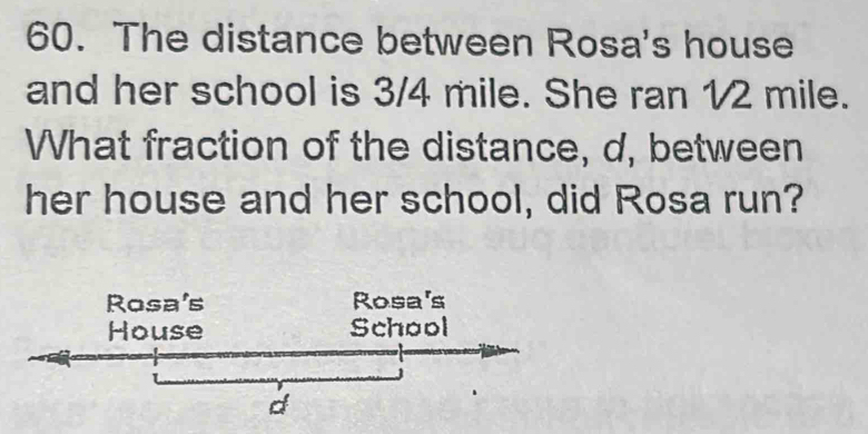 The distance between Rosa's house and her school is 3/4 mile. She ran 1 ...