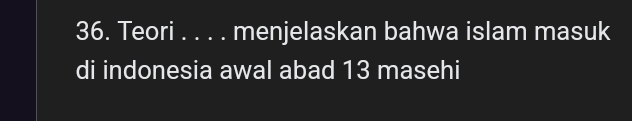 Teori . . . . menjelaskan bahwa islam masuk 
di indonesia awal abad 13 masehi