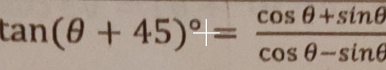 Solved: tan (θ +45)^circ = (cos θ +sin θ )/cos θ -sin θ [Math]