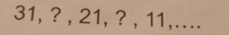 31, ? , 21, ? , 11,….