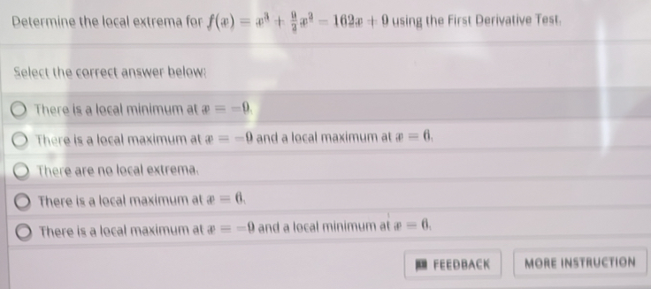 Determine the local extrema for f(x)=x^3+ 9/2 x^3-162x+9 using the First Derivative Test.
FEEDBACK MORE INSTRUCTION