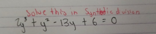 Solve this in Sunthdic division
2y^3+y^2-13y+6=0