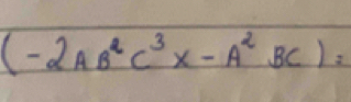 (-2AB^2C^3* -A^2BC)=