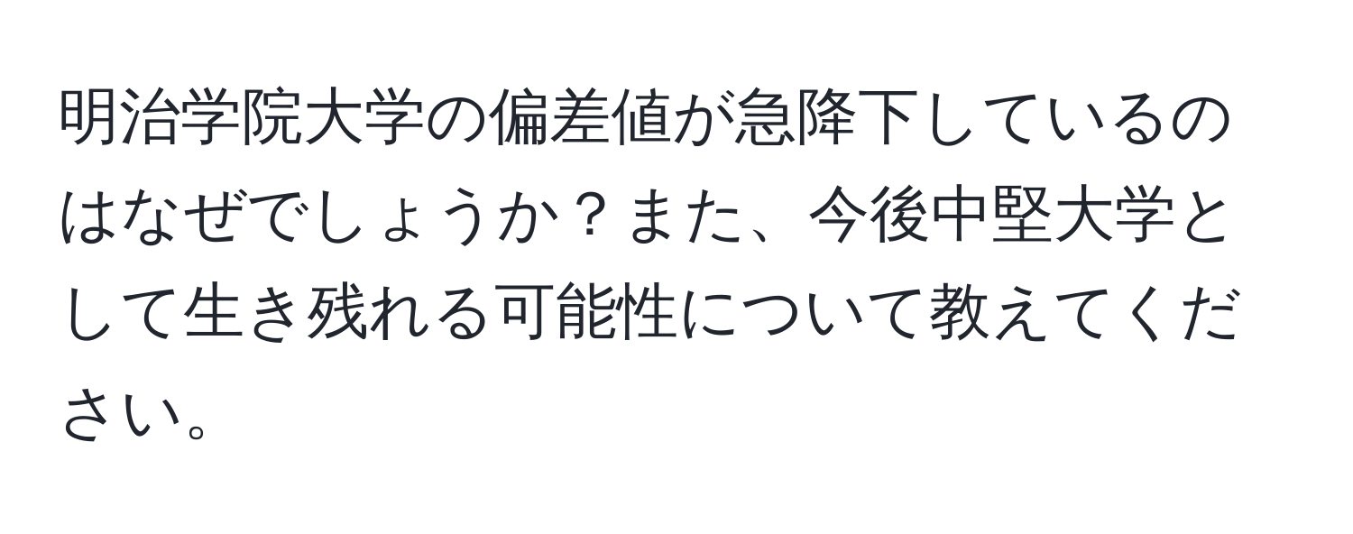 明治学院大学の偏差値が急降下しているのはなぜでしょうか？また、今後中堅大学として生き残れる可能性について教えてください。