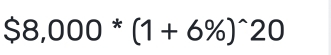 $8,000*(1+6% )^wedge 20