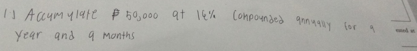 IV Accumylate $ 50, 000 at leX Conpounded qunually for a
year and q months
_