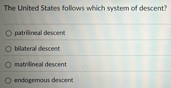 The United States follows which system of descent?
patrilineal descent
bilateral descent
matrilineal descent
endogemous descent