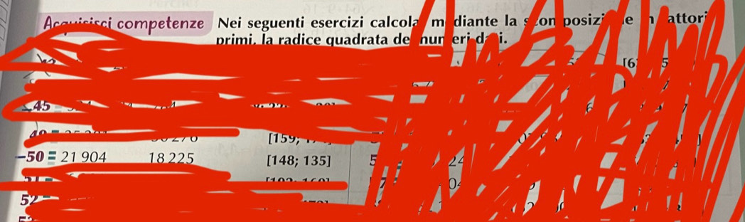 Acquisisci competenze Nei seguenti esercizi calcola m diante la szon posizi e attor 
primi, la ra dice quadrata de n u n i 
[ 6
45
7
[ 159;
-50=21904 18 225 [ 148; 135 ] 5
z