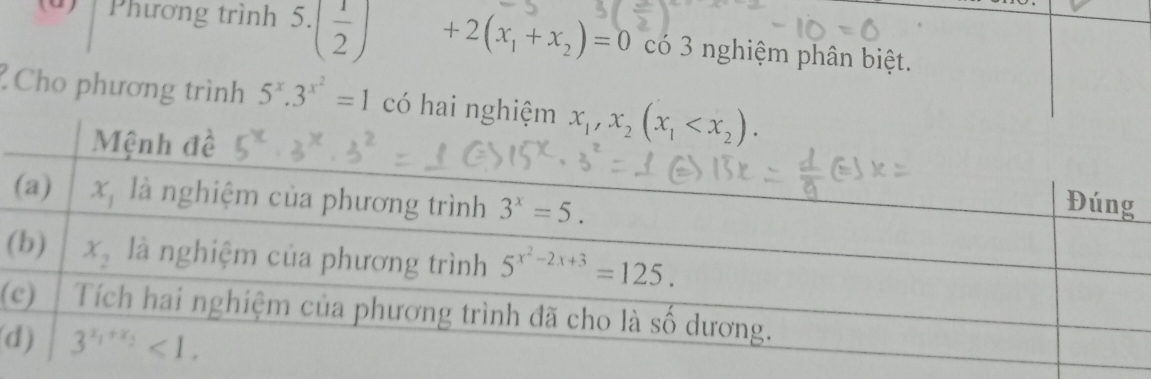 (0)  Phương trình 5.( 1/2 ) +2(x_1+x_2)=0 có 3 nghiệm phân biệt.
Cho phương trình 5^x.3^(x^2)=1 có hai
(
(
(d