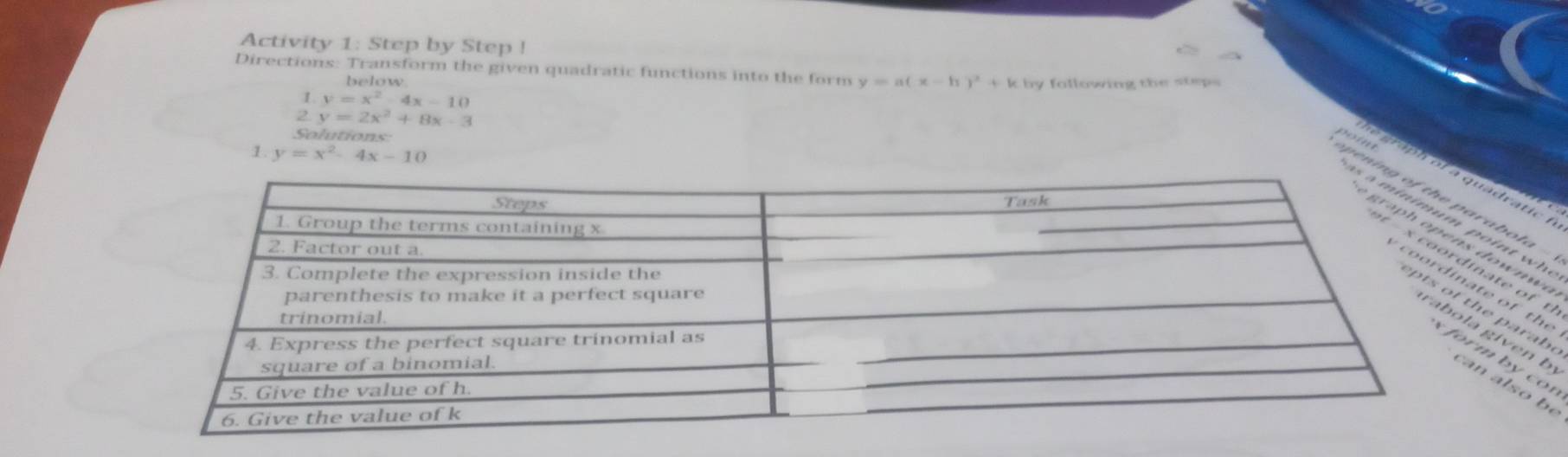 Activity 1: Step by Step ! 
Directions: Transform the given quadratic functions into the form y=a(x-h)^2+k by following the steps 
below.
y=x^2-4x-10
y=2x^2+8x-3
Solutions 
1. y=x^2-4x-10
n ra bola -poim 

o w w a 
te of the 
b e 
gi en b 
m by con 
n also be