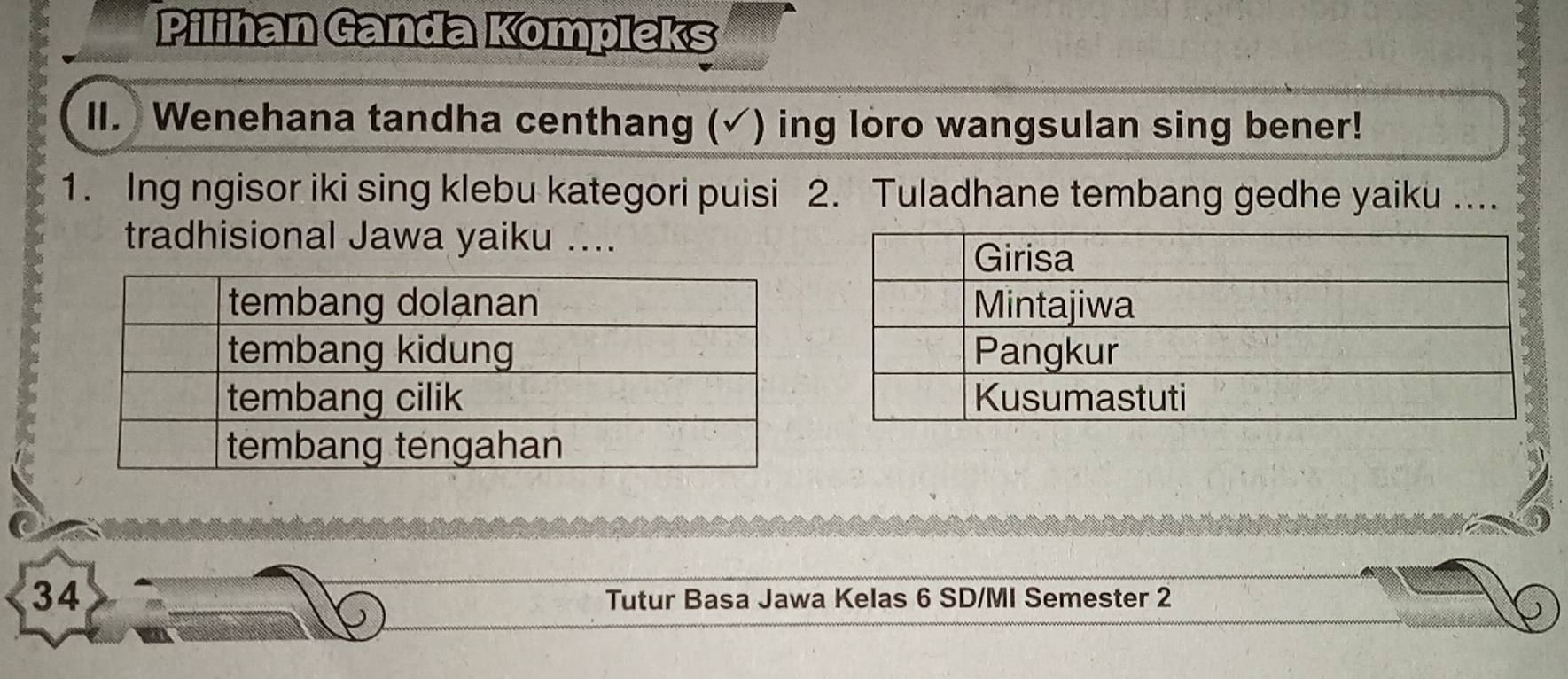 Pilihan Ganda Kompleks 
II. Wenehana tandha centhang (✓) ing loro wangsulan sing bener! 
1. Ing ngisor iki sing klebu kategori puisi 2. Tuladhane tembang gedhe yaiku .... 
tradhisional Jawa yaiku .... 
34 
Tutur Basa Jawa Kelas 6 SD/MI Semester 2