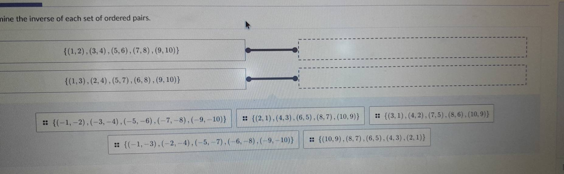 mine the inverse of each set of ordered pairs.
 (1,2),(3,4),(5,6),(7,8),(9,10)
 (1,3),(2,4),(5,7),(6,8),(9,10)
::  (-1,-2),(-3,-4),(-5,-6),(-7,-8),(-9,-10) ::  (2,1),(4,3),(6,5),(8,7),(10,9) ::  (3,1),(4,2),(7,5),(8,6),(10,9)
::  (-1,-3),(-2,-4),(-5,-7),(-6,-8),(-9,-10) ::  (10,9),(8,7),(6,5),(4,3),(2,1)