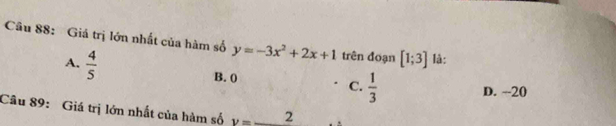 Giá trị lớn nhất của hàm số y=-3x^2+2x+1 trên đoạn [1;3] là:
A.  4/5 
B. 0
C.  1/3 
D. --20
Câu 89: Giá trị lớn nhất của hàm số v=_ 2