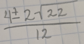  4± 2sqrt(22)/12 