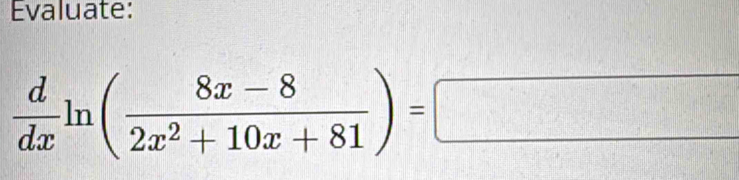 Evaluate:
 d/dx ln ( (8x-8)/2x^2+10x+81 )=□