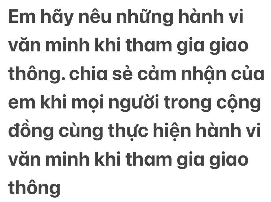 Em hãy nêu những hành vi 
văn minh khi tham gia giao 
thông. chia sẻ cảm nhận của 
em khi mọi người trong cộng 
đồng cùng thực hiện hành vi 
văn minh khi tham gia giao 
thông