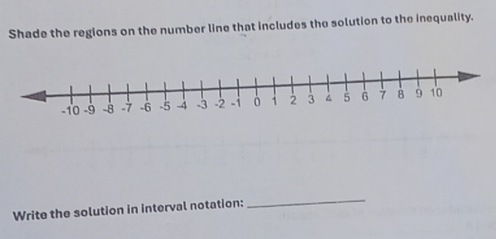 Shade the regions on the number line that includes the solution to the inequality. 
Write the solution in interval notation: 
_