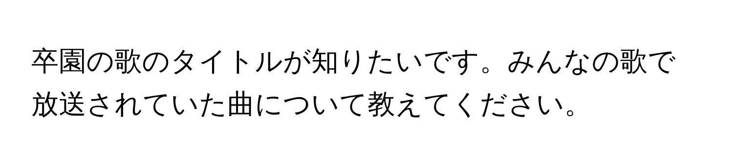 卒園の歌のタイトルが知りたいです。みんなの歌で放送されていた曲について教えてください。