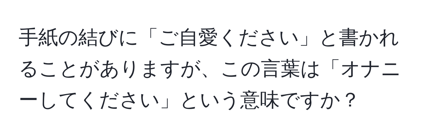 手紙の結びに「ご自愛ください」と書かれることがありますが、この言葉は「オナニーしてください」という意味ですか？