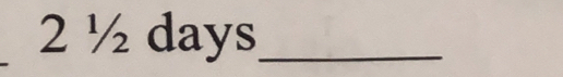 2 ½ days _