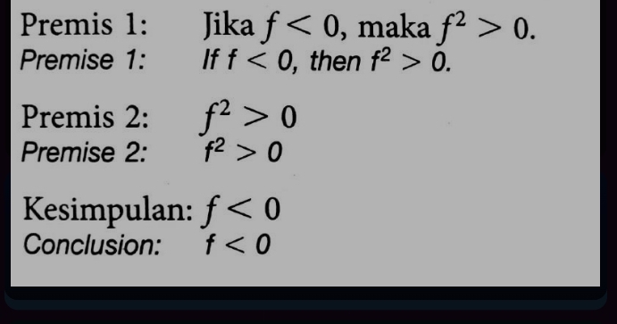 Premis 1: Jika f<0</tex> , maka f^2>0. 
Premise 1: If f<0</tex> , then f^2>0. 
Premis 2: f^2>0
Premise 2: f^2>0
Kesimpulan: f<0</tex> 
Conclusion: f<0</tex>