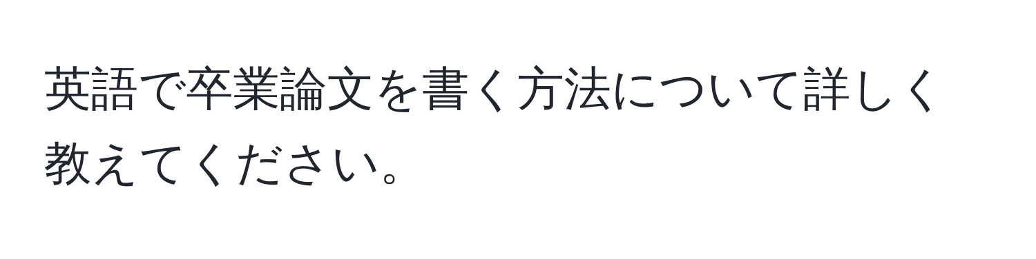 英語で卒業論文を書く方法について詳しく教えてください。